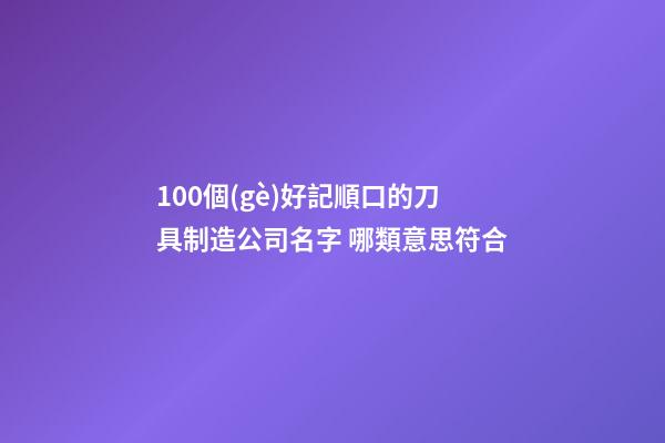 100個(gè)好記順口的刀具制造公司名字 哪類意思符合-第1張-公司起名-玄機(jī)派